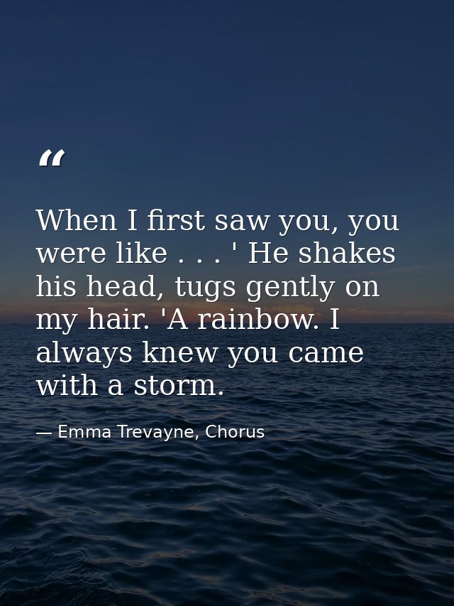 When I first saw you, you were like . . . ' He shakes his head, tugs gently on my hair. 'A rainbow. I always knew you ca — Emma Trevayne, Chorus
