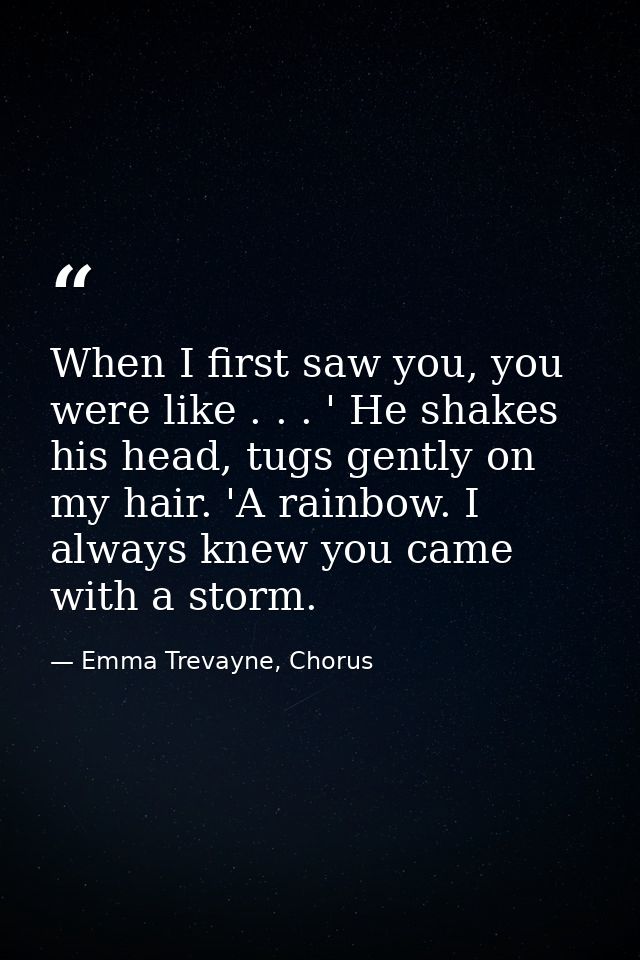 When I first saw you, you were like . . . ' He shakes his head, tugs gently on my hair. 'A rainbow. I always knew you ca — Emma Trevayne, Chorus