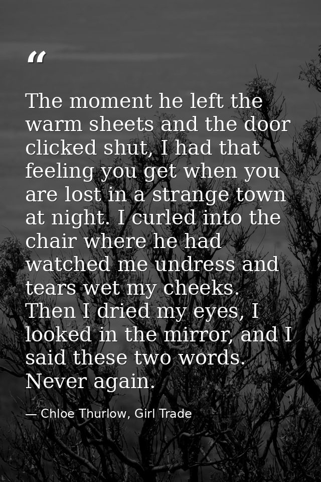 The moment he left the warm sheets and the door clicked shut, I had that feeling you get when you are lost in a strange  — Chloe Thurlow, Girl Trade