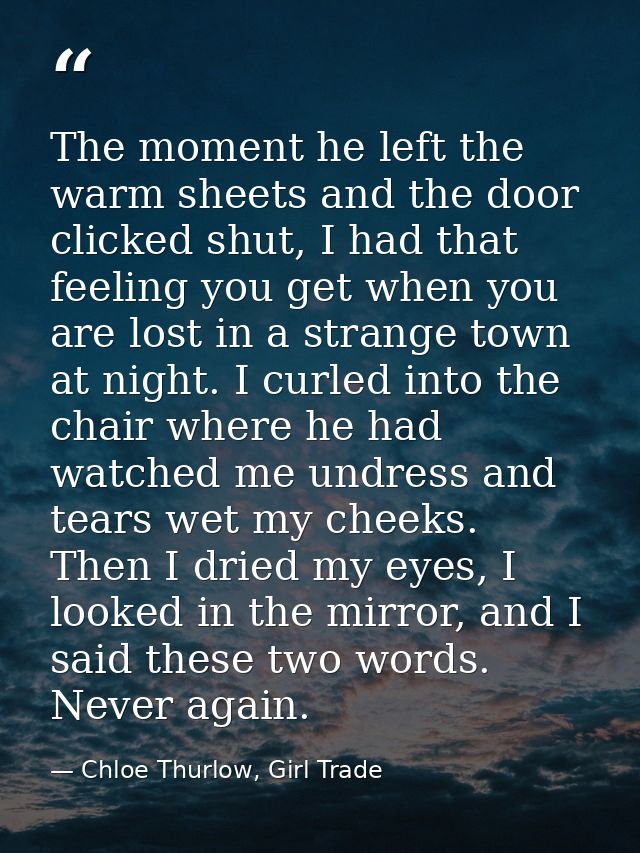 The moment he left the warm sheets and the door clicked shut, I had that feeling you get when you are lost in a strange  — Chloe Thurlow, Girl Trade