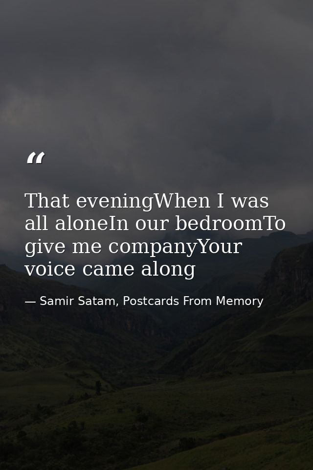 That eveningWhen I was all aloneIn our bedroomTo give me companyYour voice came along — Samir Satam, Postcards From Memory