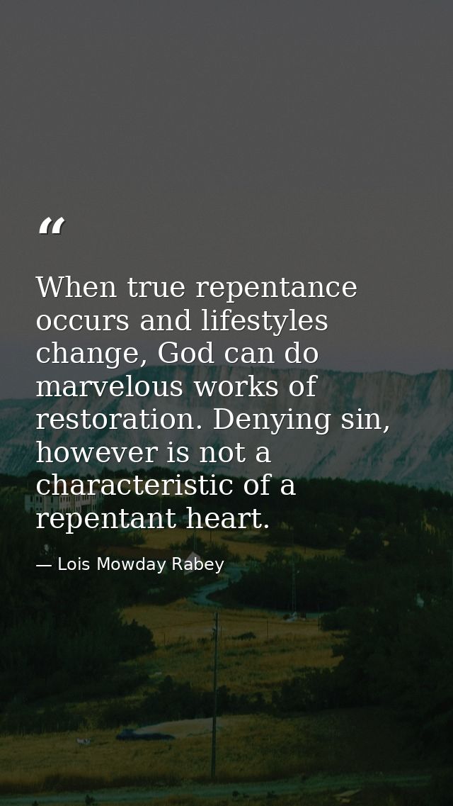 When true repentance occurs and lifestyles change, God can do marvelous works of restoration. Denying sin, however is no — Lois Mowday Rabey