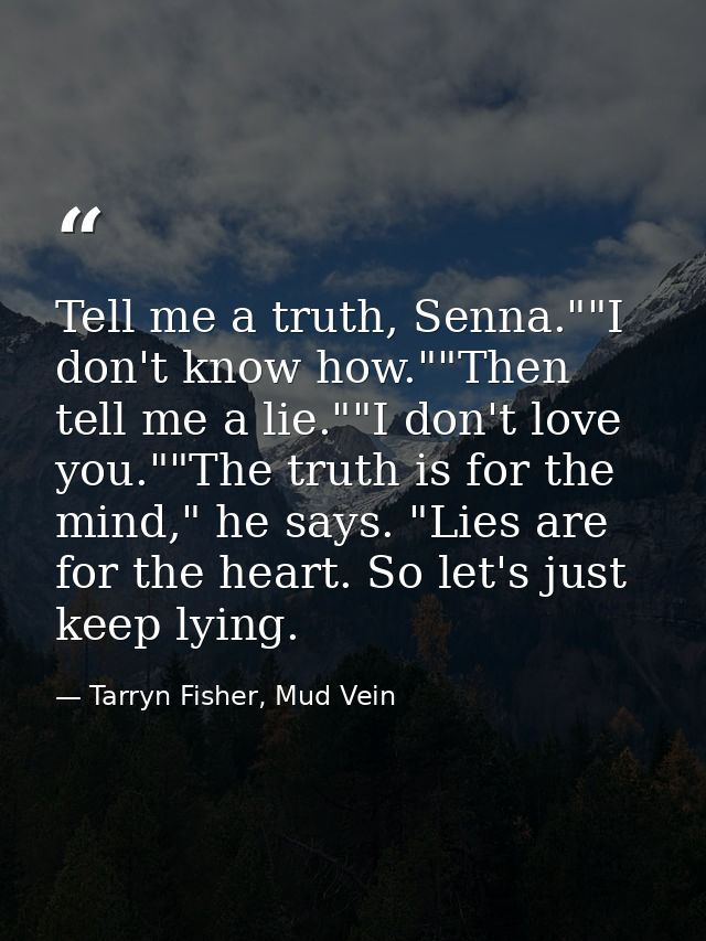 Tell me a truth, Senna.""I don't know how.""Then tell me a lie.""I don't love you.""The truth is for the mind," he says. — Tarryn Fisher, Mud Vein