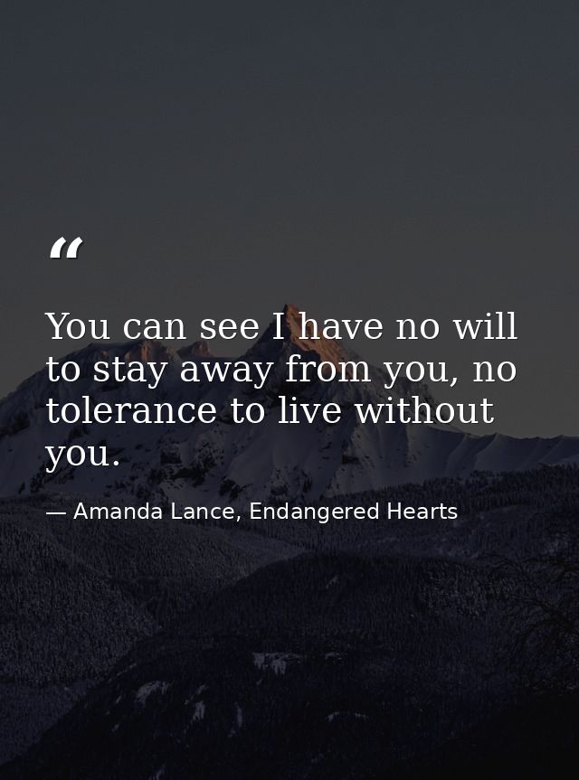 You can see I have no will to stay away from you, no tolerance to live without you. — Amanda Lance, Endangered Hearts