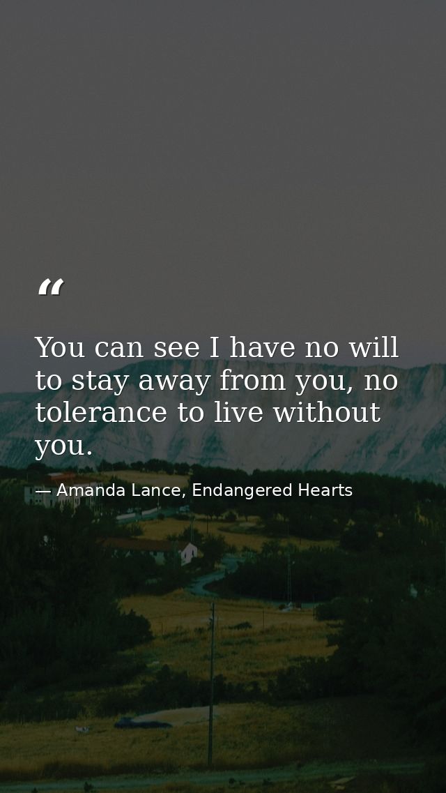 You can see I have no will to stay away from you, no tolerance to live without you. — Amanda Lance, Endangered Hearts