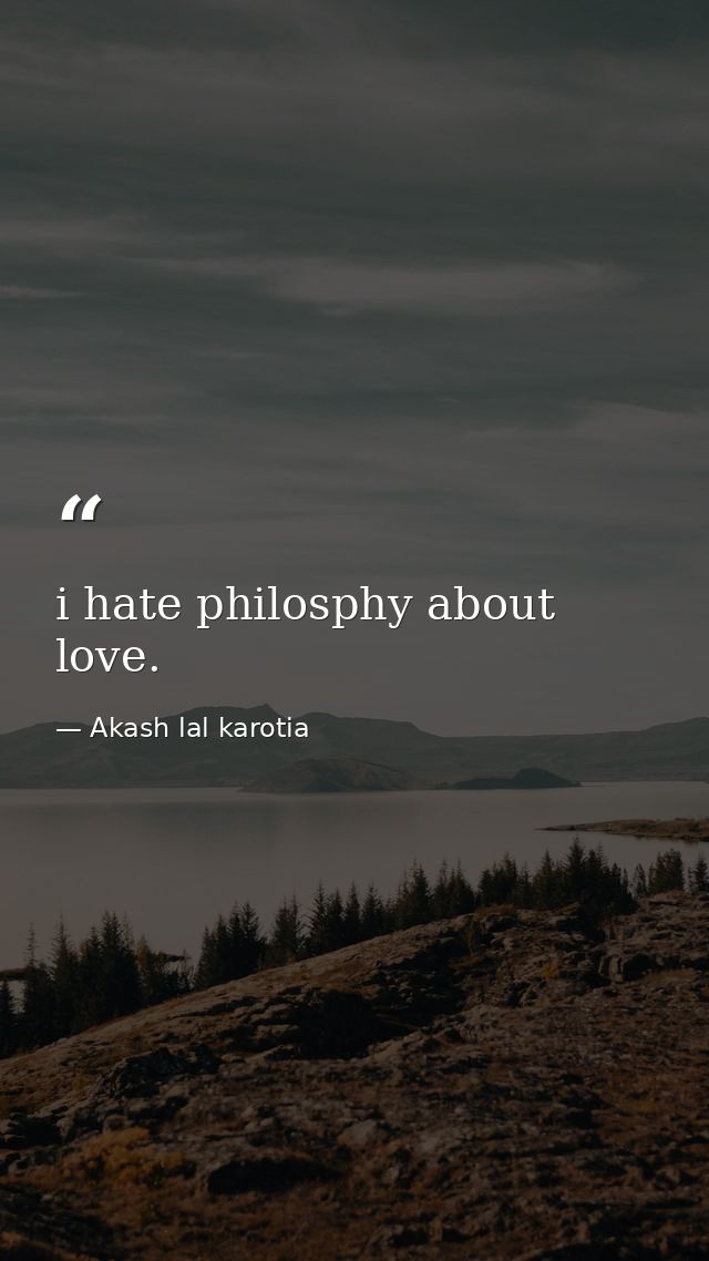 i hate philosphy about love. — Akash lal karotia