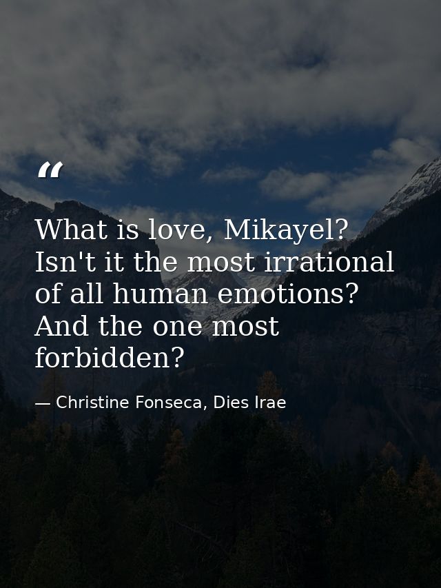 What is love, Mikayel? Isn't it the most irrational of all human emotions? And the one most forbidden? — Christine Fonseca, Dies Irae