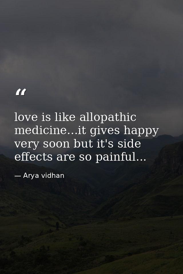 love is like allopathic medicine...it gives happy very soon but it's side effects are so painful... — Arya vidhan