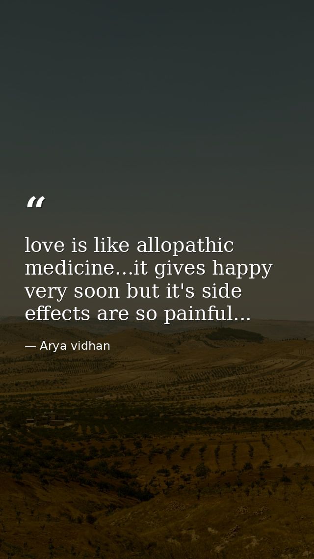 love is like allopathic medicine...it gives happy very soon but it's side effects are so painful... — Arya vidhan