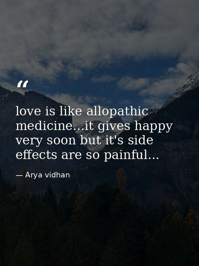love is like allopathic medicine...it gives happy very soon but it's side effects are so painful... — Arya vidhan