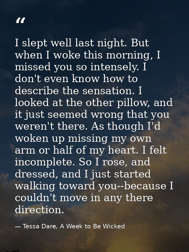 I slept well last night. But when I woke this morning, I missed you so intensely. I don't even know how to describe the  — Tessa Dare, A Week to Be Wicked