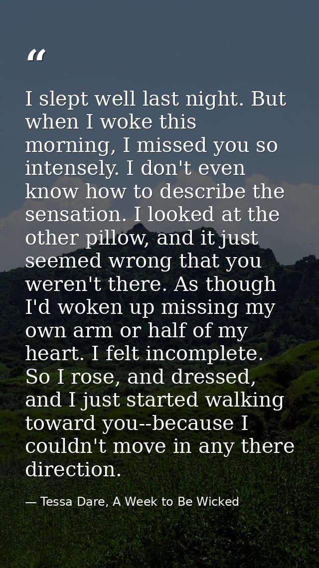 I slept well last night. But when I woke this morning, I missed you so intensely. I don't even know how to describe the  — Tessa Dare, A Week to Be Wicked