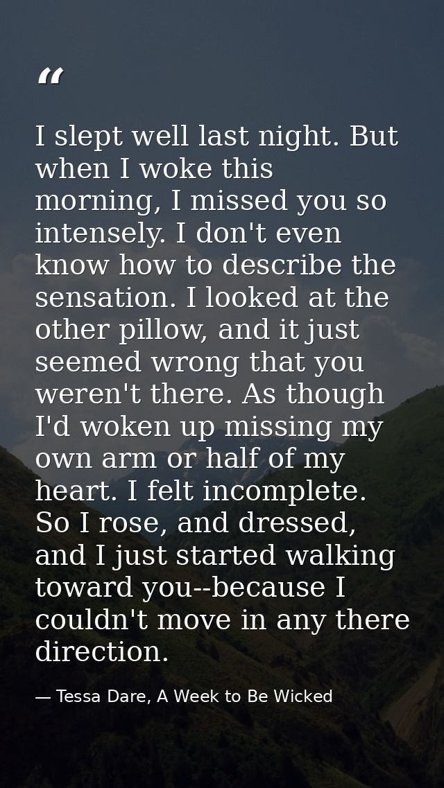 I slept well last night. But when I woke this morning, I missed you so intensely. I don't even know how to describe the  — Tessa Dare, A Week to Be Wicked