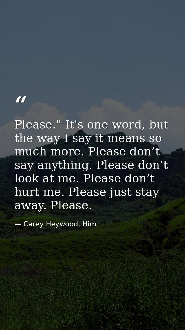 Please." It's one word, but the way I say it means so much more. Please don’t say anything. Please don’t look at me. Ple — Carey Heywood, Him