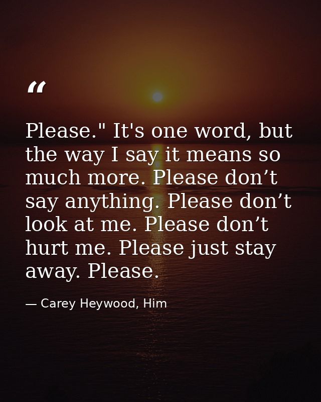 Please." It's one word, but the way I say it means so much more. Please don’t say anything. Please don’t look at me. Ple — Carey Heywood, Him