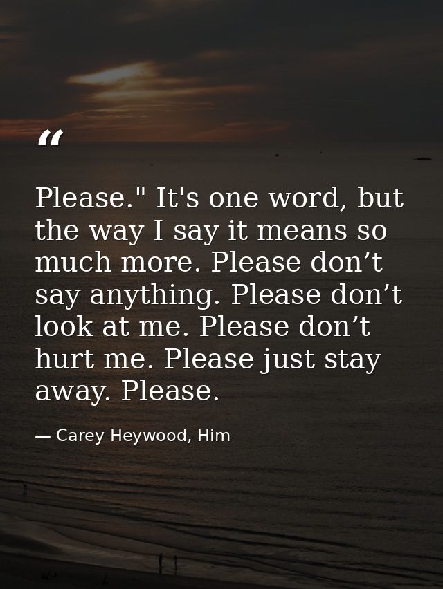 Please." It's one word, but the way I say it means so much more. Please don’t say anything. Please don’t look at me. Ple — Carey Heywood, Him