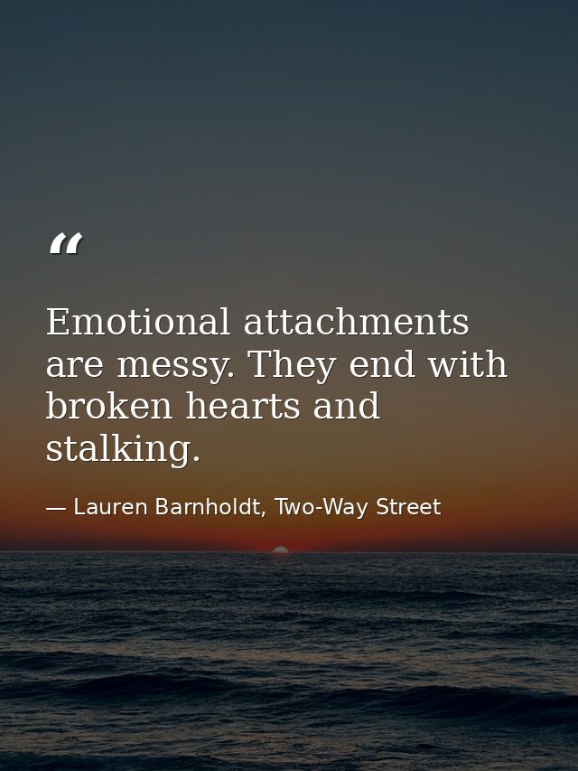 Emotional attachments are messy. They end with broken hearts and stalking. — Lauren Barnholdt, Two-Way Street