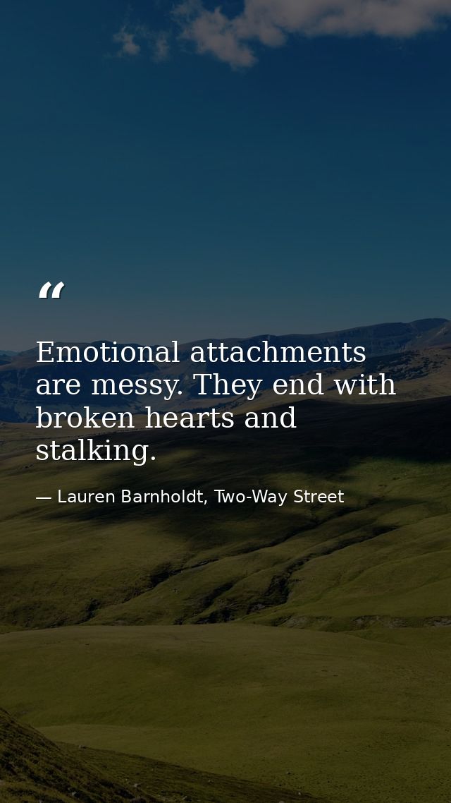 Emotional attachments are messy. They end with broken hearts and stalking. — Lauren Barnholdt, Two-Way Street