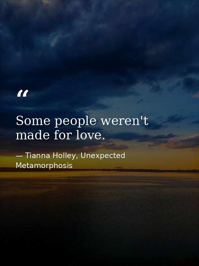 Some people weren't made for love. — Tianna Holley, Unexpected Metamorphosis