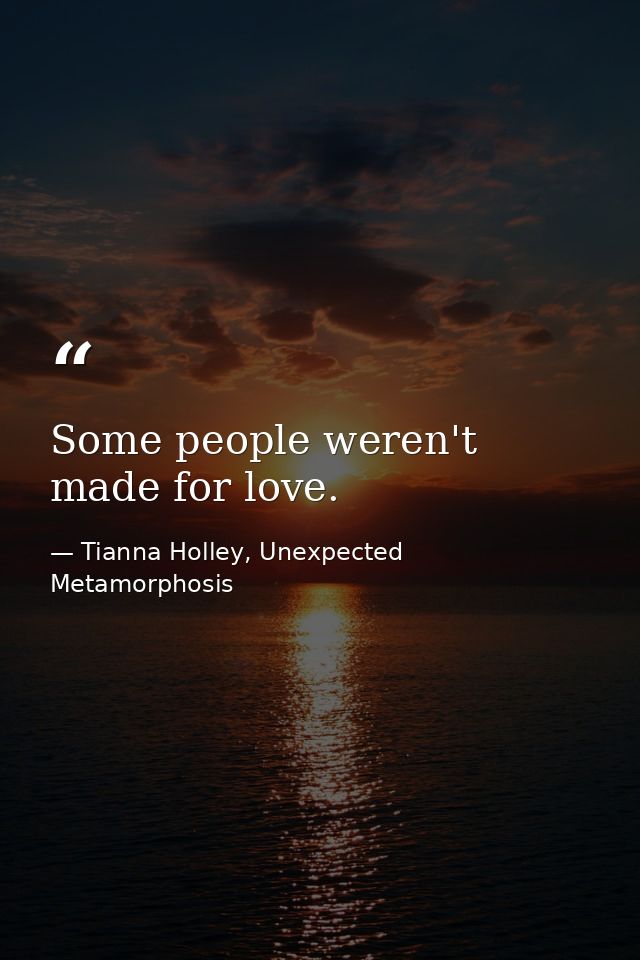 Some people weren't made for love. — Tianna Holley, Unexpected Metamorphosis