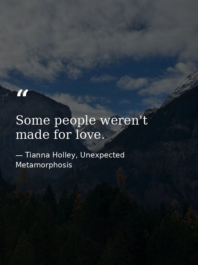 Some people weren't made for love. — Tianna Holley, Unexpected Metamorphosis