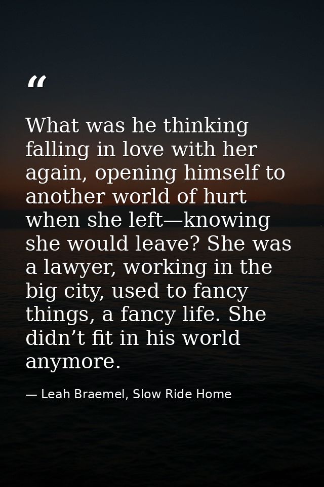 What was he thinking falling in love with her again, opening himself to another world of hurt when she left—knowing she  — Leah Braemel, Slow Ride Home