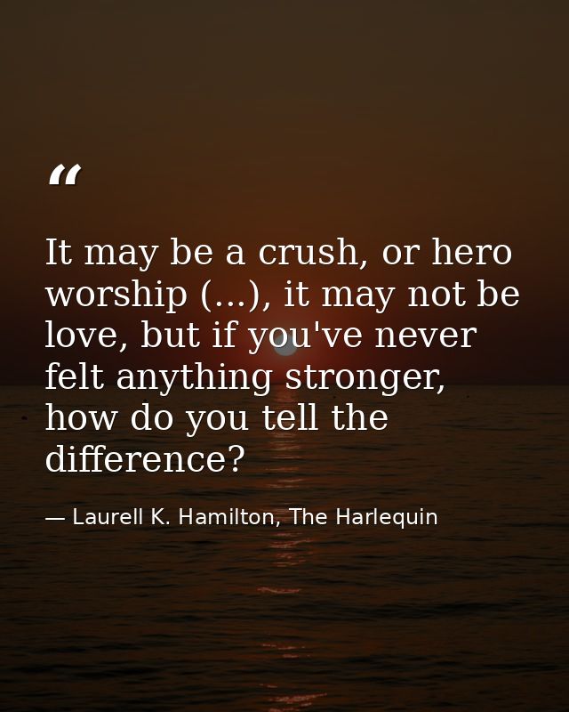 It may be a crush, or hero worship (...), it may not be love, but if you've never felt anything stronger, how do you tel — Laurell K. Hamilton, The Harlequin