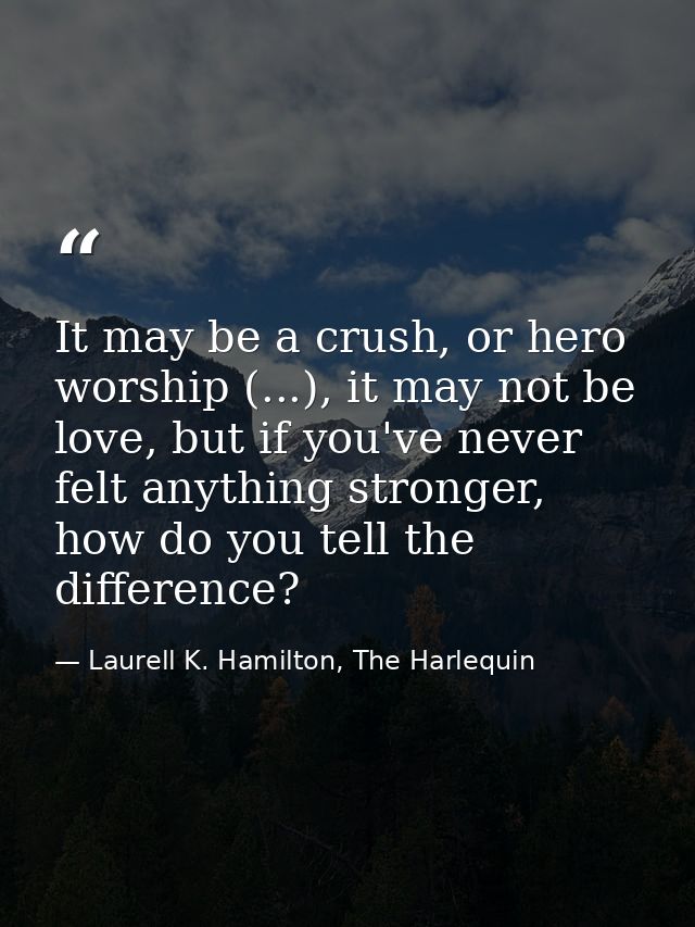 It may be a crush, or hero worship (...), it may not be love, but if you've never felt anything stronger, how do you tel — Laurell K. Hamilton, The Harlequin