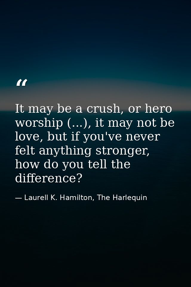 It may be a crush, or hero worship (...), it may not be love, but if you've never felt anything stronger, how do you tel — Laurell K. Hamilton, The Harlequin