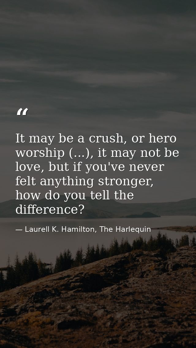 It may be a crush, or hero worship (...), it may not be love, but if you've never felt anything stronger, how do you tel — Laurell K. Hamilton, The Harlequin