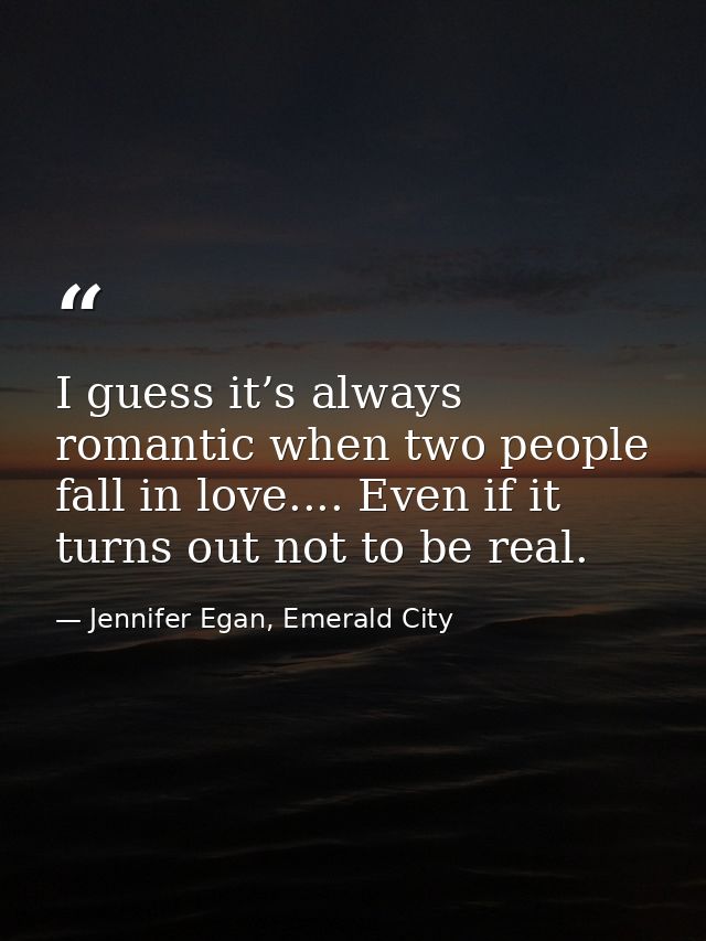 I guess it’s always romantic when two people fall in love.... Even if it turns out not to be real. — Jennifer Egan, Emerald City