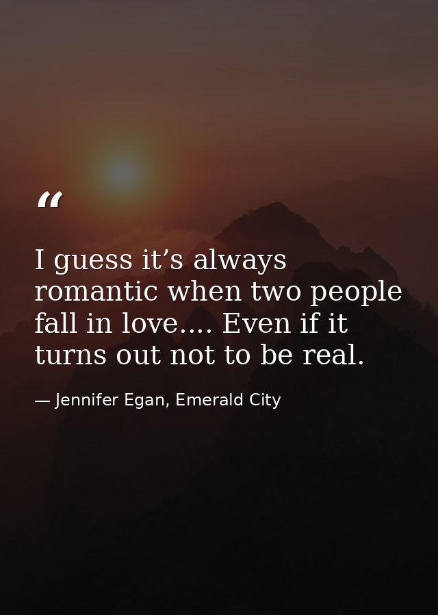I guess it’s always romantic when two people fall in love.... Even if it turns out not to be real. — Jennifer Egan, Emerald City