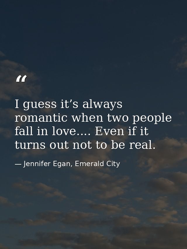 I guess it’s always romantic when two people fall in love.... Even if it turns out not to be real. — Jennifer Egan, Emerald City