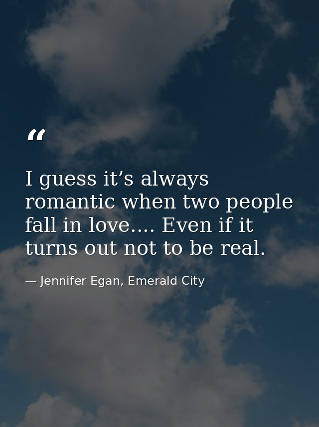 I guess it’s always romantic when two people fall in love.... Even if it turns out not to be real. — Jennifer Egan, Emerald City