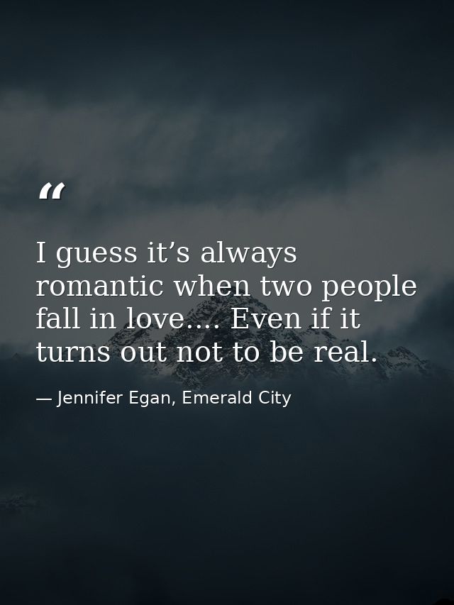 I guess it’s always romantic when two people fall in love.... Even if it turns out not to be real. — Jennifer Egan, Emerald City