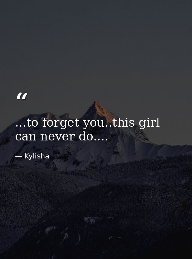 ...to forget you..this girl can never do.... — Kylisha