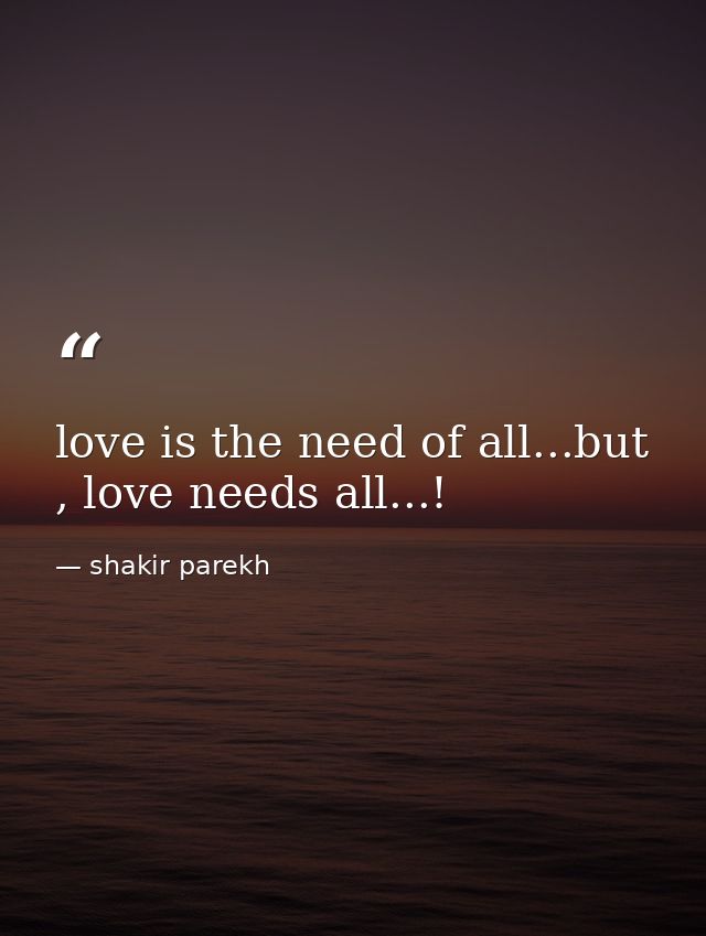 love is the need of all...but , love needs all...! — shakir parekh