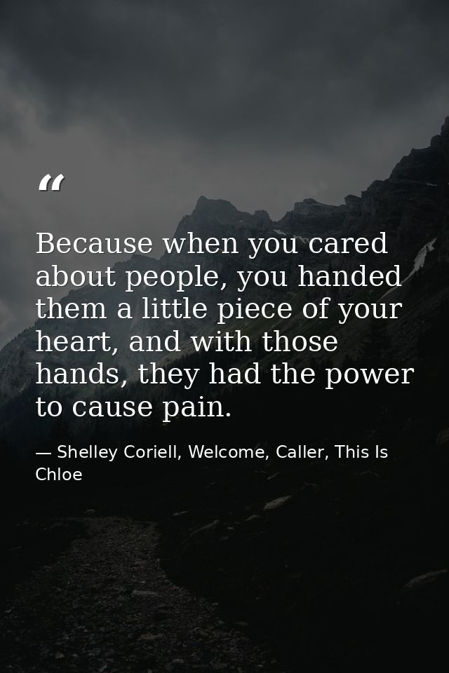 Because when you cared about people, you handed them a little piece of your heart, and with those hands, they had the po — Shelley Coriell, Welcome, Caller, This Is Chloe