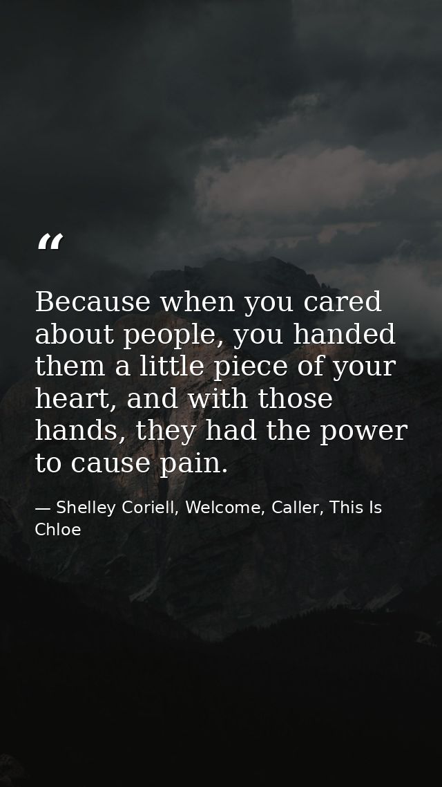 Because when you cared about people, you handed them a little piece of your heart, and with those hands, they had the po — Shelley Coriell, Welcome, Caller, This Is Chloe