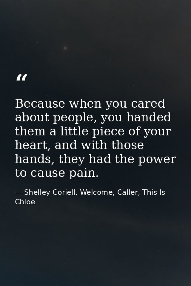Because when you cared about people, you handed them a little piece of your heart, and with those hands, they had the po — Shelley Coriell, Welcome, Caller, This Is Chloe