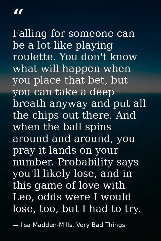 Falling for someone can be a lot like playing roulette. You don't know what will happen when you place that bet, but you — Ilsa Madden-Mills, Very Bad Things