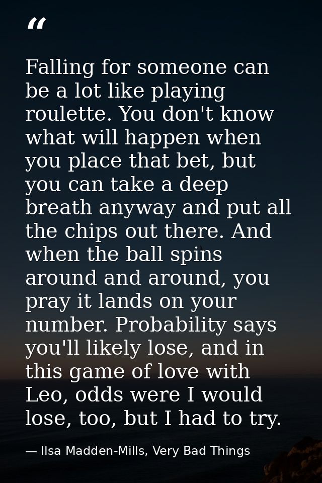 Falling for someone can be a lot like playing roulette. You don't know what will happen when you place that bet, but you — Ilsa Madden-Mills, Very Bad Things