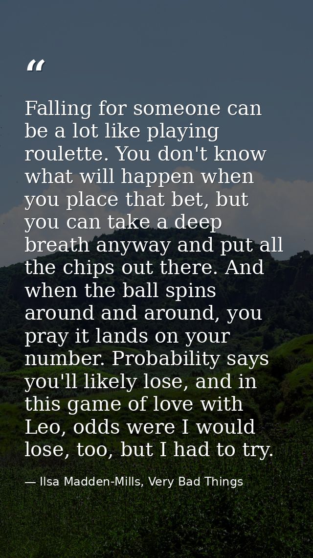 Falling for someone can be a lot like playing roulette. You don't know what will happen when you place that bet, but you — Ilsa Madden-Mills, Very Bad Things