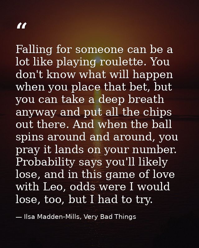 Falling for someone can be a lot like playing roulette. You don't know what will happen when you place that bet, but you — Ilsa Madden-Mills, Very Bad Things