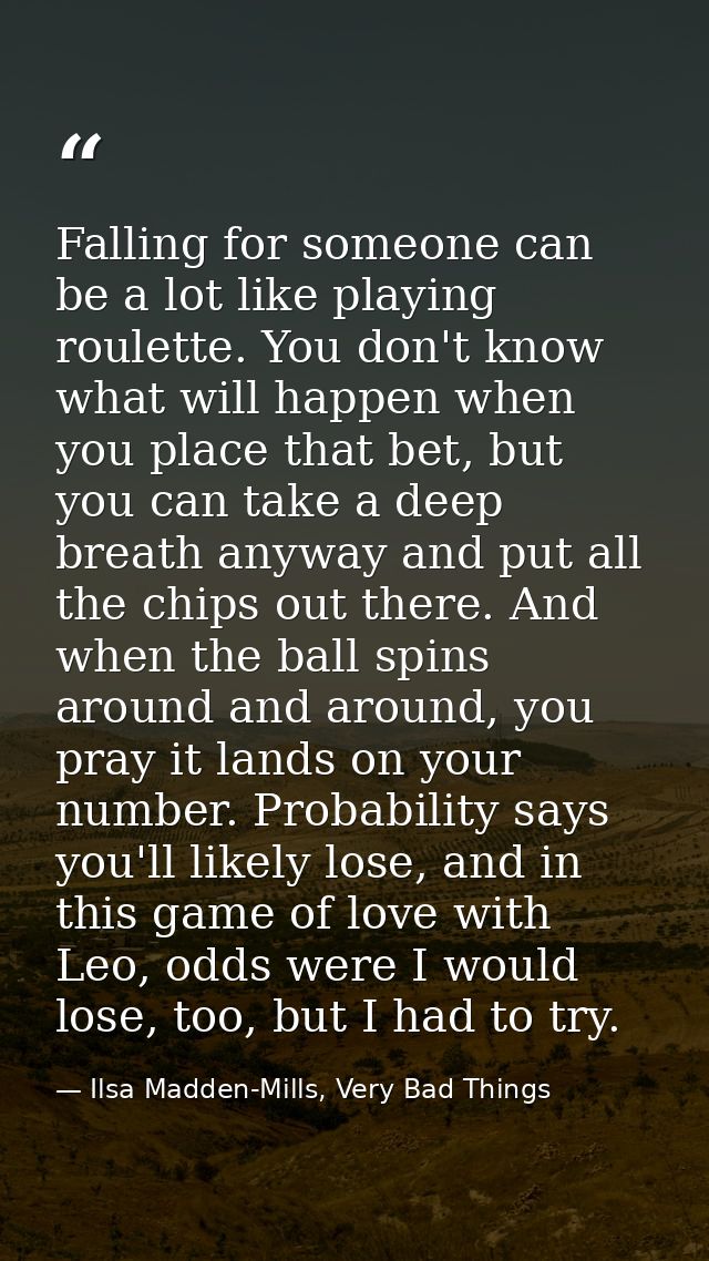 Falling for someone can be a lot like playing roulette. You don't know what will happen when you place that bet, but you — Ilsa Madden-Mills, Very Bad Things