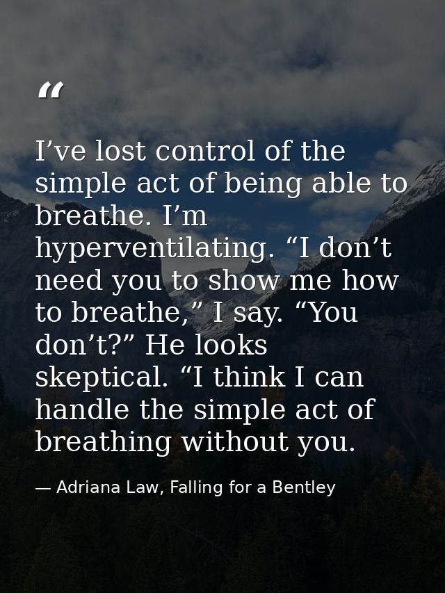 I’ve lost control of the simple act of being able to breathe. I’m hyperventilating. “I don’t need you to show me how to  — Adriana Law, Falling for a Bentley