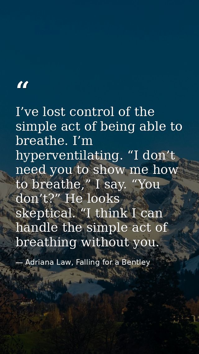 I’ve lost control of the simple act of being able to breathe. I’m hyperventilating. “I don’t need you to show me how to  — Adriana Law, Falling for a Bentley