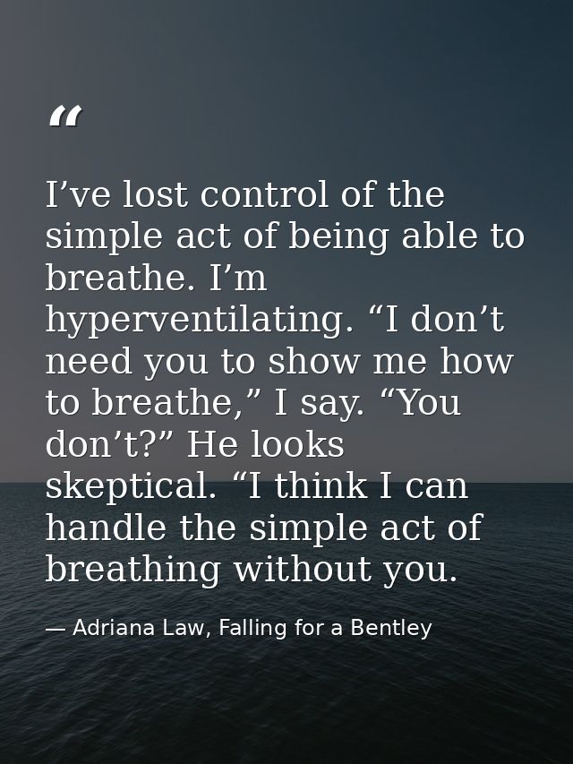 I’ve lost control of the simple act of being able to breathe. I’m hyperventilating. “I don’t need you to show me how to  — Adriana Law, Falling for a Bentley