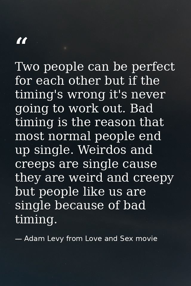 Two people can be perfect for each other but if the timing's wrong it's never going to work out. Bad timing is the reaso — Adam Levy from Love and Sex movie