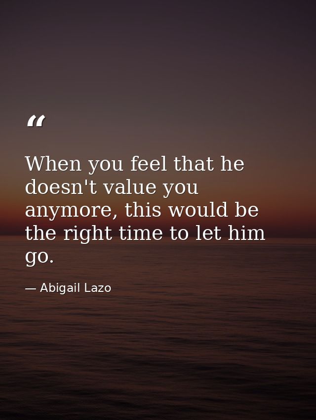 When you feel that he doesn't value you anymore, this would be the right time to let him go. — Abigail Lazo